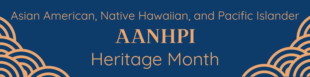 Asian American, Native Hawaiian, and Pacific Islander (AANHPI) Heritage Month